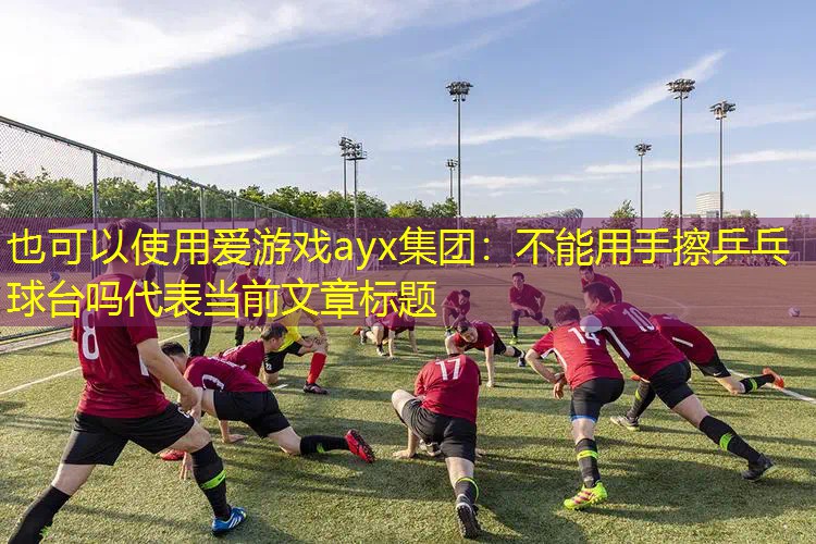 不能用手擦乒乓球台吗
